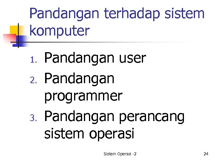 Pandangan terhadap sistem komputer 1. 2. 3. Pandangan user Pandangan programmer Pandangan perancang sistem