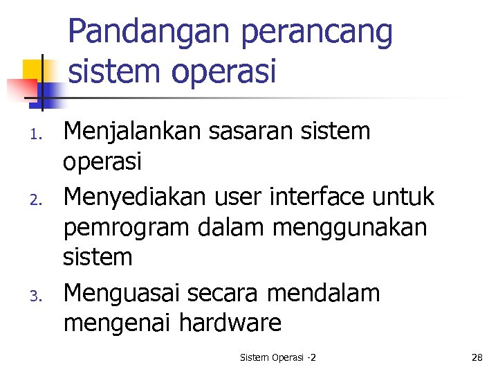 Pandangan perancang sistem operasi 1. 2. 3. Menjalankan sasaran sistem operasi Menyediakan user interface
