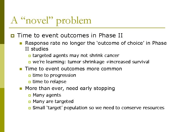 A “novel” problem p Time to event outcomes in Phase II n Response rate