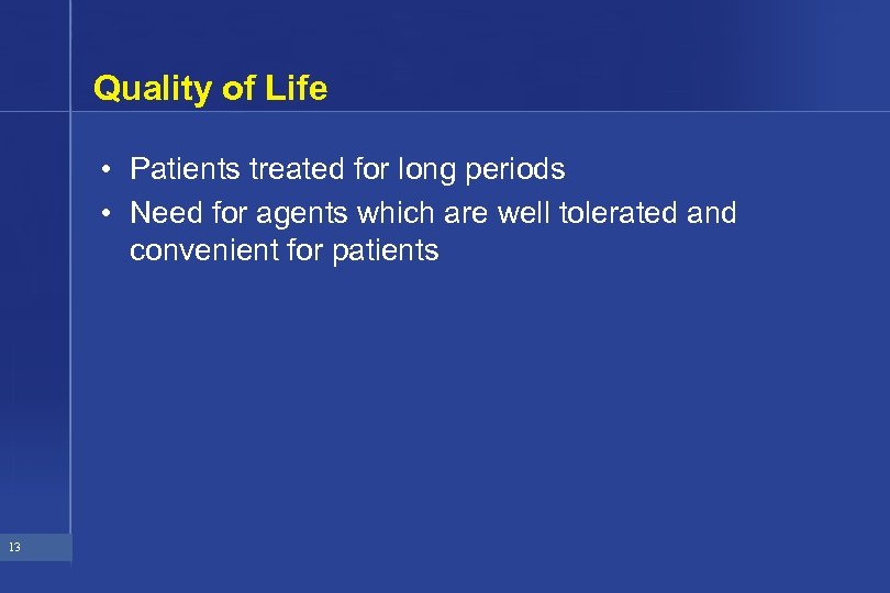 Quality of Life • Patients treated for long periods • Need for agents which