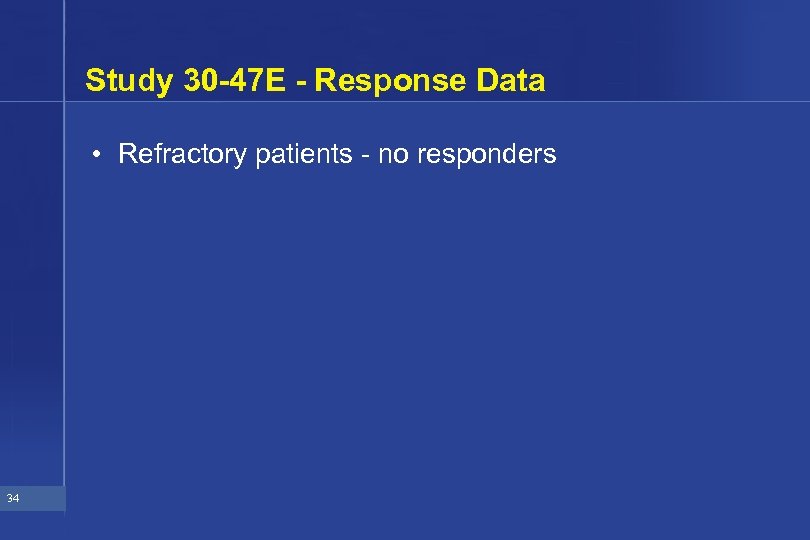 Study 30 -47 E - Response Data • Refractory patients - no responders 34