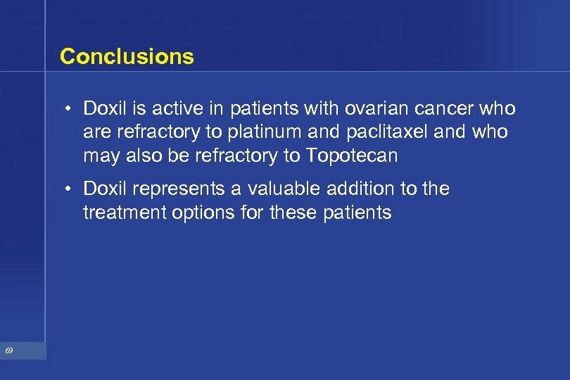 Conclusions • Doxil is active in patients with ovarian cancer who are refractory to