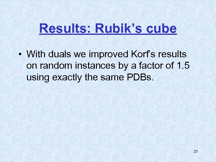 Results: Rubik’s cube • With duals we improved Korf’s results on random instances by