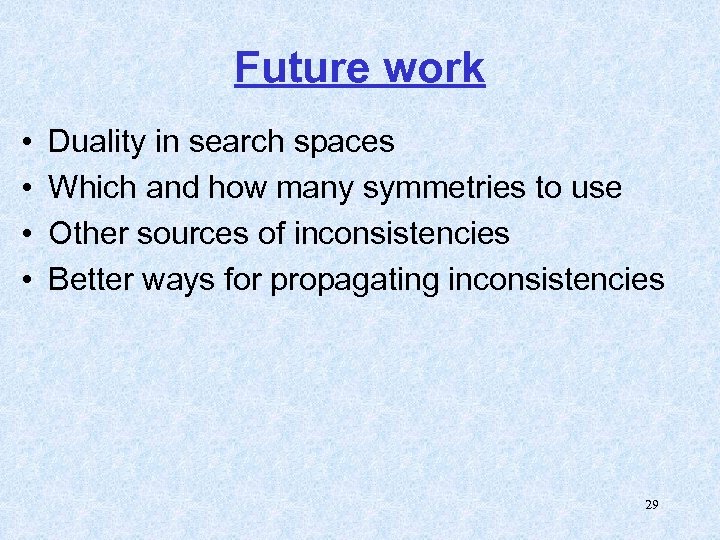 Future work • • Duality in search spaces Which and how many symmetries to