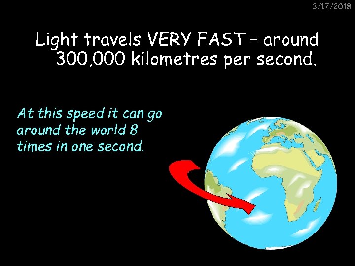 3/17/2018 Light travels VERY FAST – around 300, 000 kilometres per second. At this