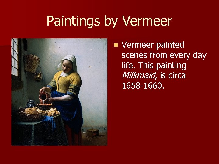 Paintings by Vermeer n Vermeer painted scenes from every day life. This painting Milkmaid,