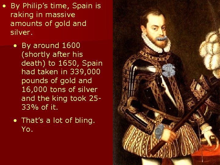  • By Philip’s time, Spain is raking in massive amounts of gold and