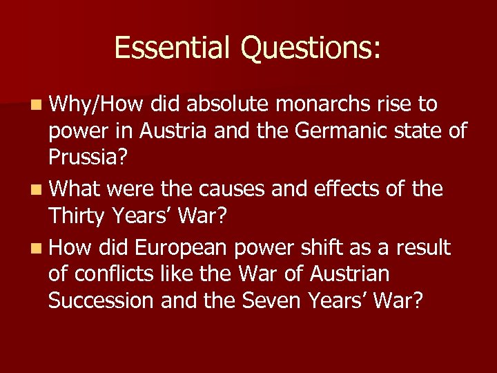 Essential Questions: n Why/How did absolute monarchs rise to power in Austria and the