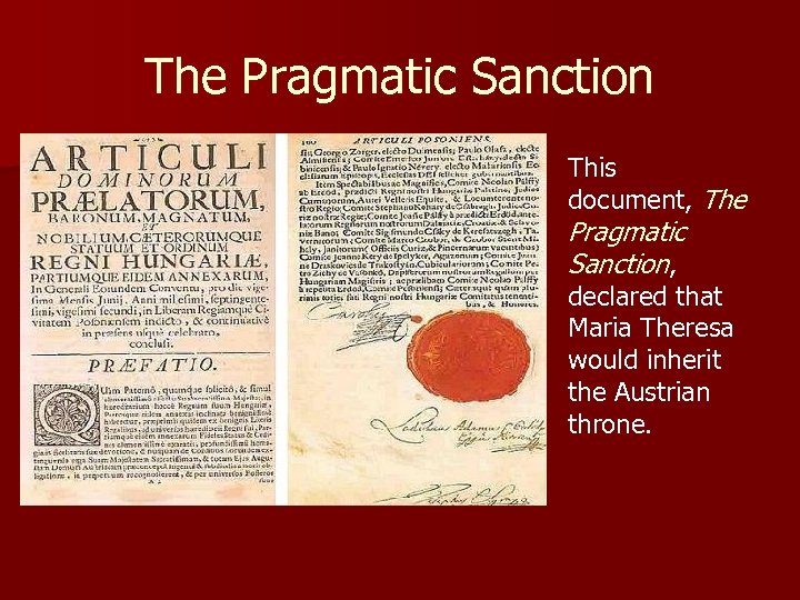 The Pragmatic Sanction This document, The Pragmatic Sanction, declared that Maria Theresa would inherit