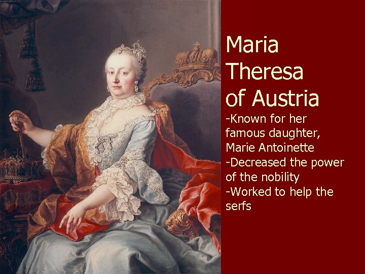 Maria Theresa of Austria -Known for her famous daughter, Marie Antoinette -Decreased the power