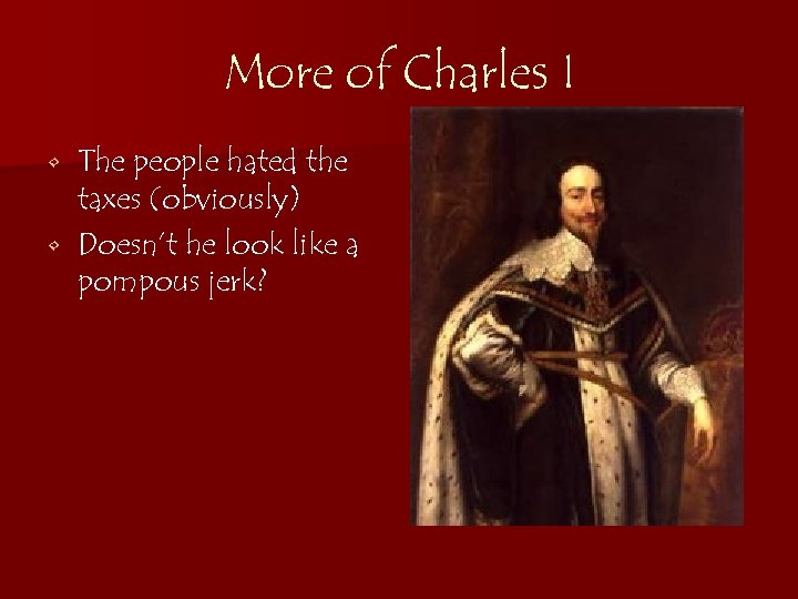 More of Charles I The people hated the taxes (obviously) • Doesn’t he look