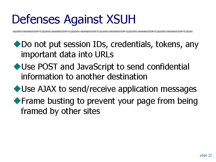 Defenses Against XSUH Do not put session IDs, credentials, tokens, any important data into