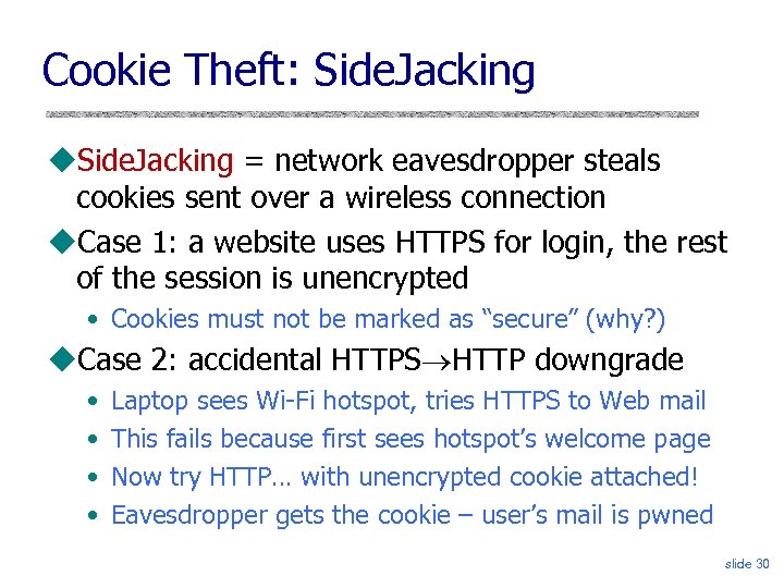 Cookie Theft: Side. Jacking = network eavesdropper steals cookies sent over a wireless connection