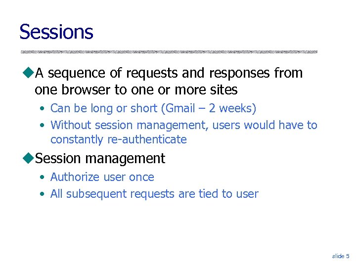 Sessions A sequence of requests and responses from one browser to one or more