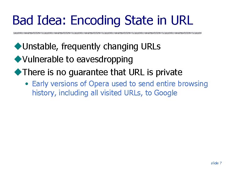 Bad Idea: Encoding State in URL Unstable, frequently changing URLs Vulnerable to eavesdropping There