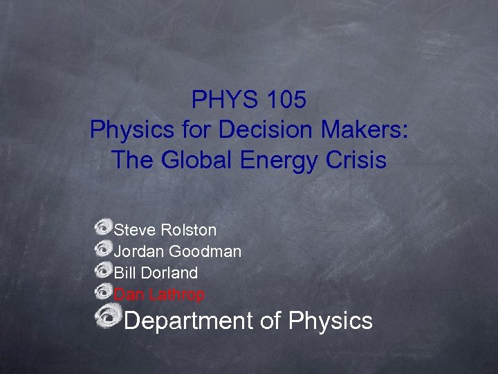 PHYS 105 Physics for Decision Makers: The Global Energy Crisis Steve Rolston Jordan Goodman