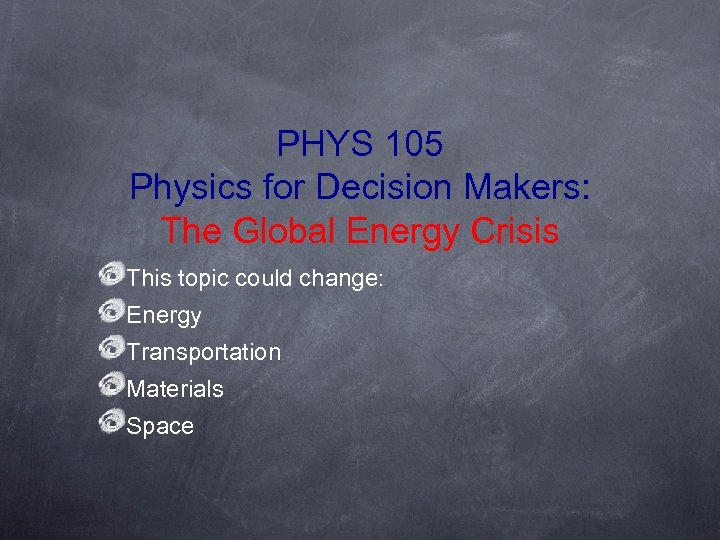 PHYS 105 Physics for Decision Makers: The Global Energy Crisis This topic could change: