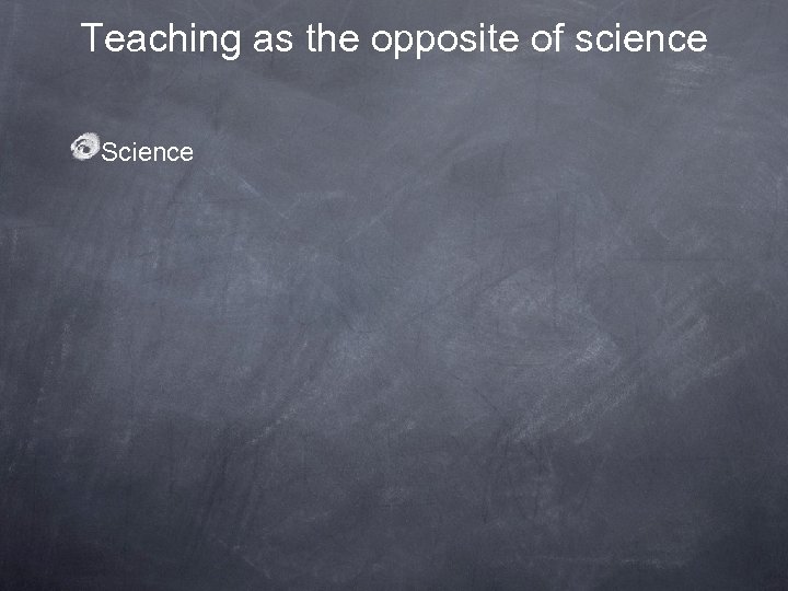 Teaching as the opposite of science Science 