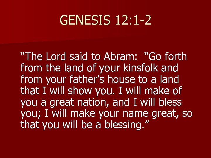 GENESIS 12: 1 -2 “The Lord said to Abram: “Go forth from the land