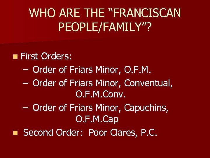 WHO ARE THE “FRANCISCAN PEOPLE/FAMILY”? n First Orders: – Order of Friars Minor, O.
