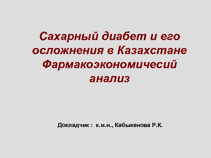 Сахарный диабет и его осложнения в Казахстане Фармакоэкономичесий анализ Докладчик : к. м. н.