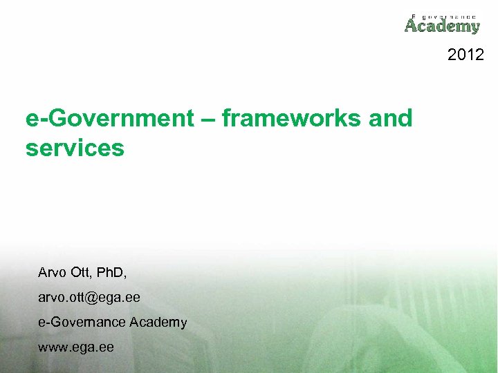 2012 e-Government – frameworks and services Arvo Ott, Ph. D, arvo. ott@ega. ee e-Governance