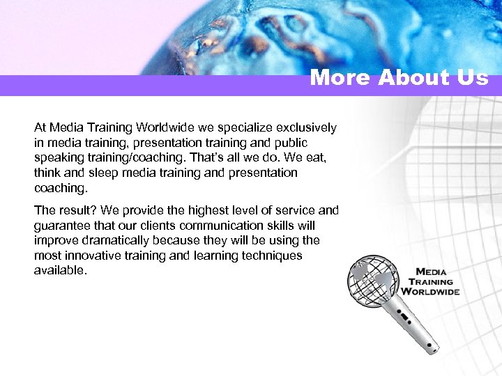 More About Us At Media Training Worldwide we specialize exclusively in media training, presentation