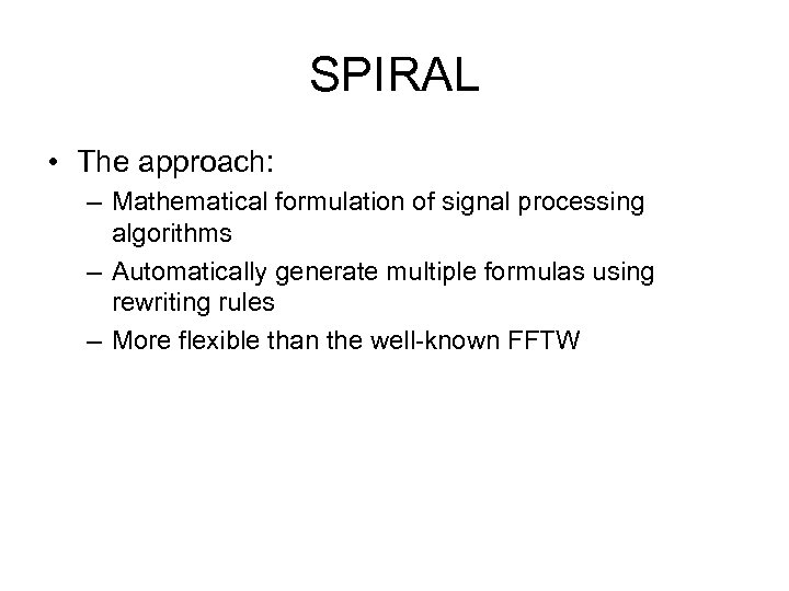 SPIRAL • The approach: – Mathematical formulation of signal processing algorithms – Automatically generate