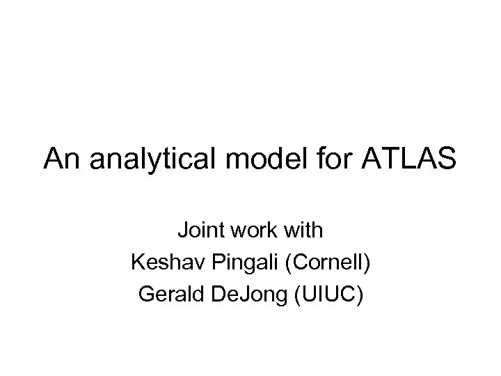 An analytical model for ATLAS Joint work with Keshav Pingali (Cornell) Gerald De. Jong