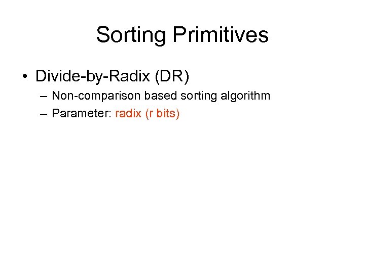 Sorting Primitives • Divide-by-Radix (DR) – Non-comparison based sorting algorithm – Parameter: radix (r