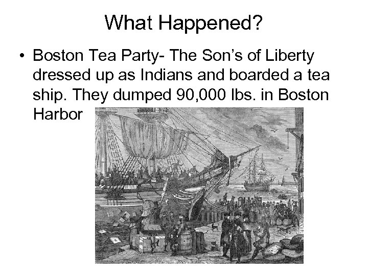 What Happened? • Boston Tea Party- The Son’s of Liberty dressed up as Indians