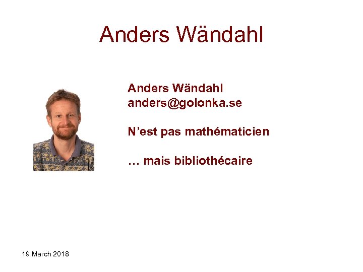Anders Wändahl anders@golonka. se N’est pas mathématicien … mais bibliothécaire 19 March 2018 