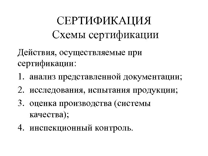 СЕРТИФИКАЦИЯ Схемы сертификации Действия, осуществляемые при сертификации: 1. анализ представленной документации; 2. исследования, испытания