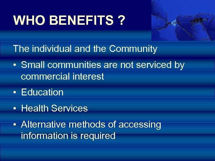WHO BENEFITS ? The individual and the Community • Small communities are not serviced