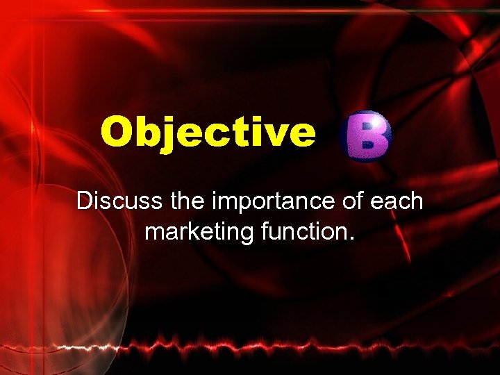 Objective Discuss the importance of each marketing function. 