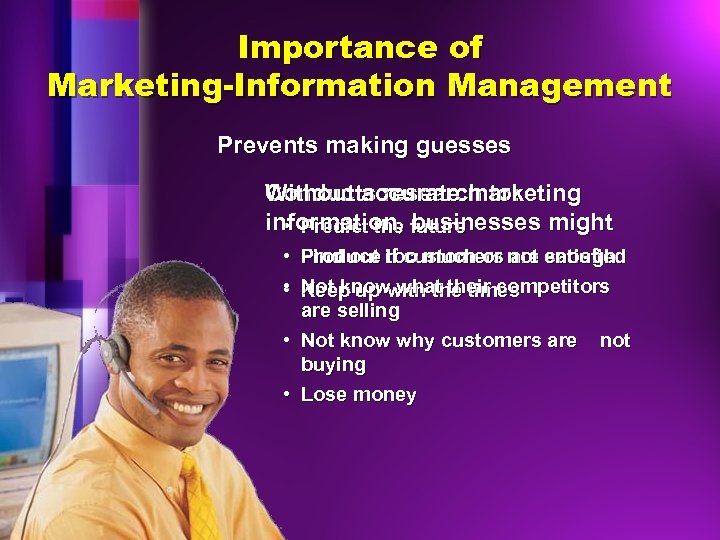 Importance of Marketing-Information Management Prevents making guesses Conducts research to: Without accurate marketing information,