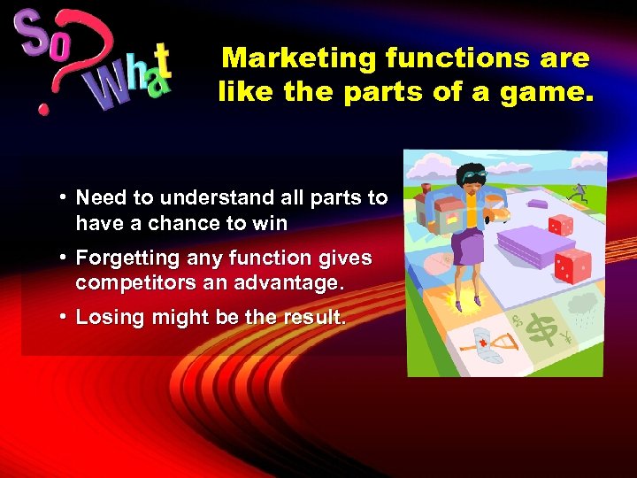 Marketing functions are like the parts of a game. • Need to understand all