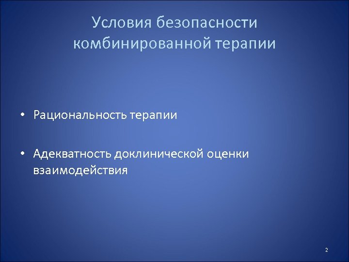 Условия безопасности комбинированной терапии • Рациональность терапии • Адекватность доклинической оценки взаимодействия 2 