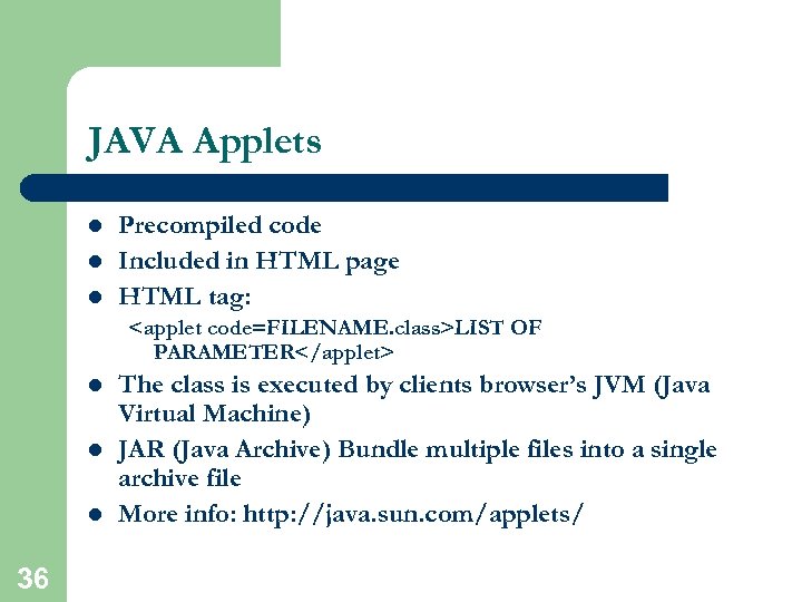 JAVA Applets l l l Precompiled code Included in HTML page HTML tag: <applet