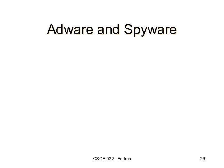Adware and Spyware CSCE 522 - Farkas 26 