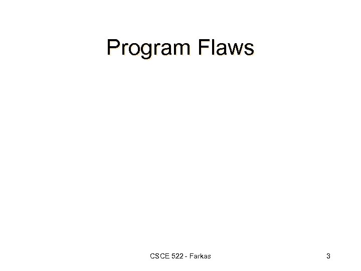 Program Flaws CSCE 522 - Farkas 3 