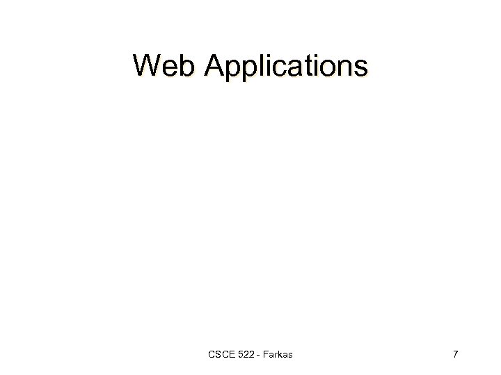 Web Applications CSCE 522 - Farkas 7 