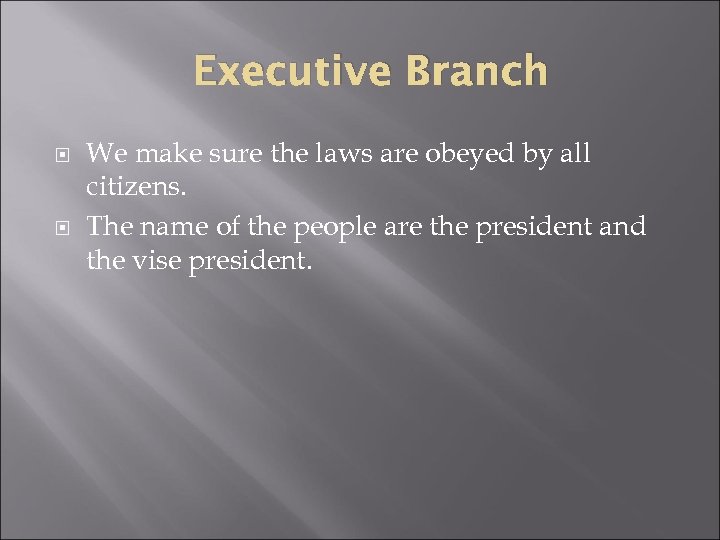 Executive Branch We make sure the laws are obeyed by all citizens. The name