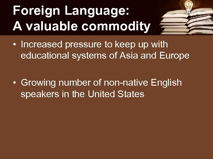 Foreign Language: A valuable commodity • Increased pressure to keep up with educational systems