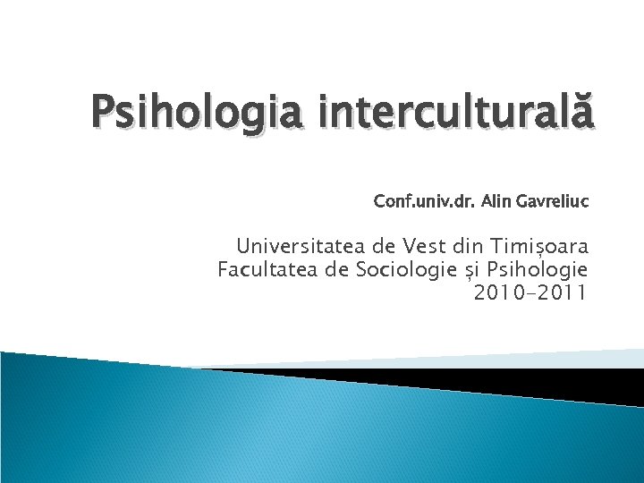 Psihologia interculturală Conf. univ. dr. Alin Gavreliuc Universitatea de Vest din Timișoara Facultatea de