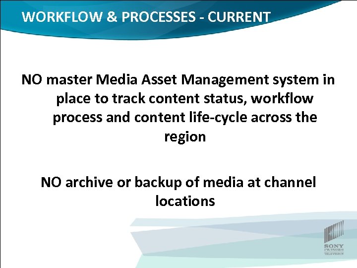 WORKFLOW & PROCESSES - CURRENT NO master Media Asset Management system in place to