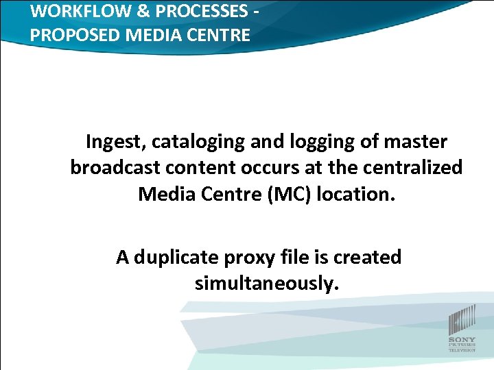 WORKFLOW & PROCESSES PROPOSED MEDIA CENTRE Ingest, cataloging and logging of master broadcast content