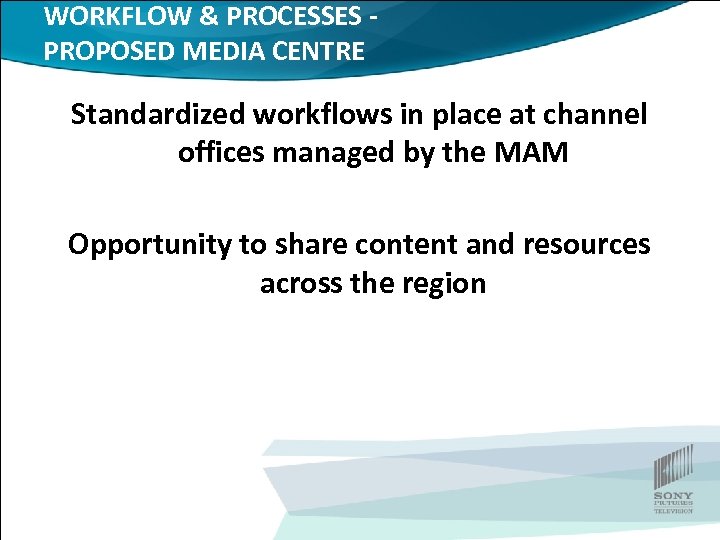 WORKFLOW & PROCESSES PROPOSED MEDIA CENTRE Standardized workflows in place at channel offices managed