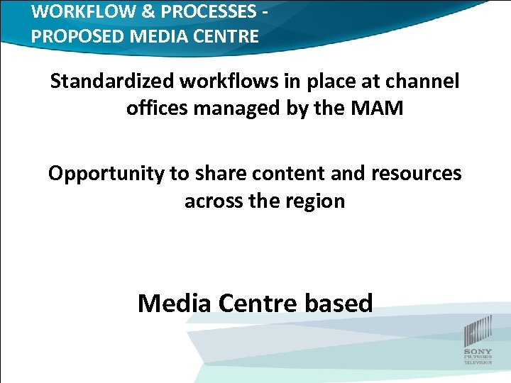 WORKFLOW & PROCESSES PROPOSED MEDIA CENTRE Standardized workflows in place at channel offices managed