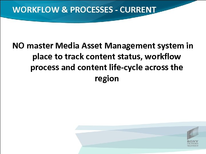 WORKFLOW & PROCESSES - CURRENT NO master Media Asset Management system in place to